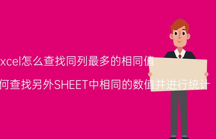 excel怎么查找同列最多的相同值 excel公式如何查找另外SHEET中相同的数值并进行统计？